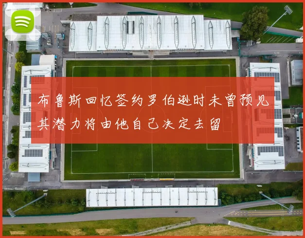 布鲁斯回忆签约罗伯逊时未曾预见其潜力将由他自己决定去留