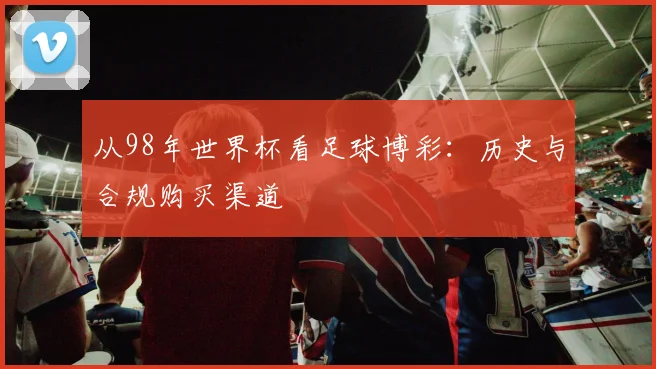 从98年世界杯看足球博彩：历史与合规购买渠道
