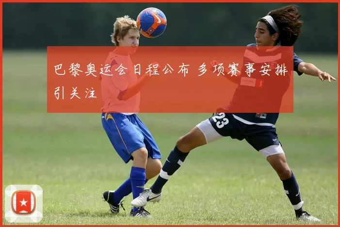 巴黎奥运会日程公布 多项赛事安排引关注