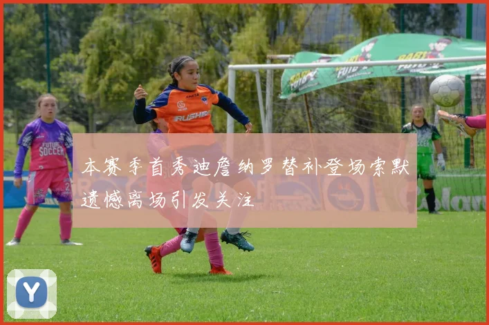 本赛季首秀迪詹纳罗替补登场索默遗憾离场引发关注