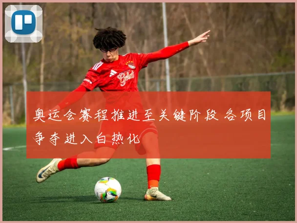 奥运会赛程推进至关键阶段 各项目争夺进入白热化