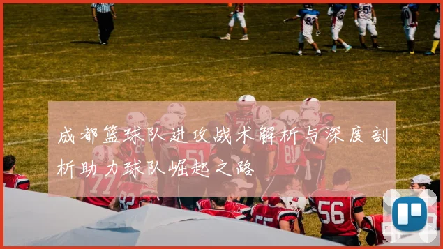 成都篮球队进攻战术解析与深度剖析助力球队崛起之路