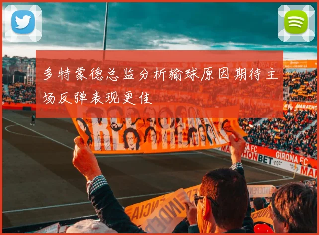 多特蒙德总监分析输球原因期待主场反弹表现更佳
