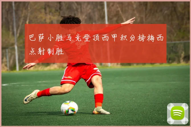 巴萨小胜马竞登顶西甲积分榜梅西点射制胜