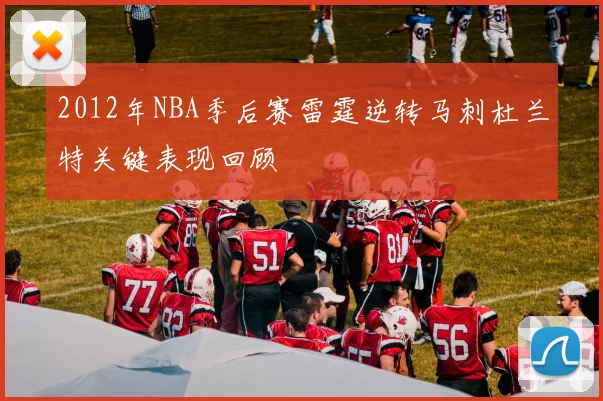 2012年NBA季后赛雷霆逆转马刺杜兰特关键表现回顾